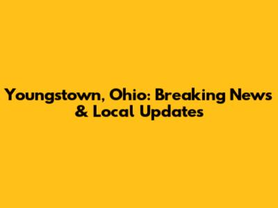 Youngstown, Ohio: Breaking News & Local Updates