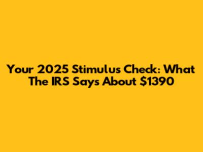 Your 2025 Stimulus Check: What The IRS Says About $1390