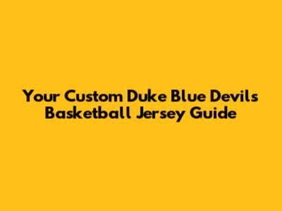 Your Custom Duke Blue Devils Basketball Jersey Guide