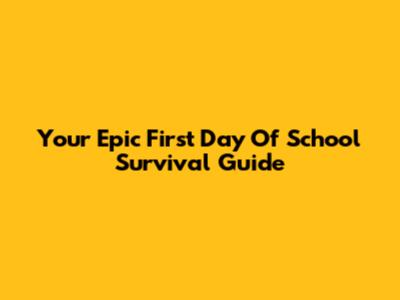Your Epic First Day Of School Survival Guide