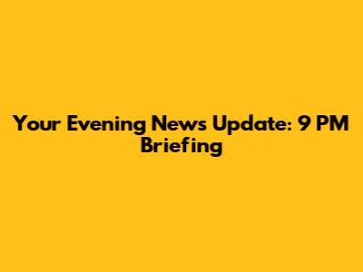 Your Evening News Update: 9 PM Briefing