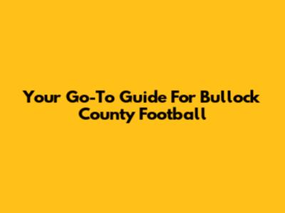 Your Go-To Guide For Bullock County Football