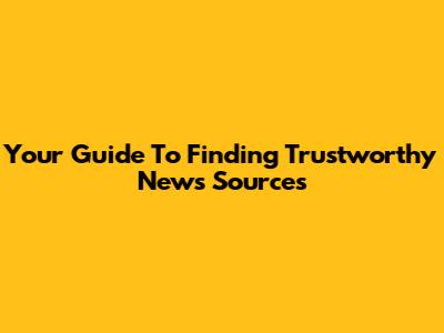 Your Guide To Finding Trustworthy News Sources