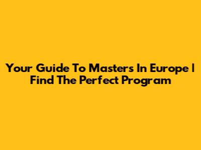 Your Guide To Masters In Europe | Find The Perfect Program