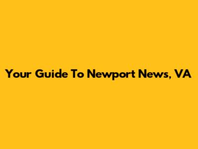 Your Guide To Newport News, VA