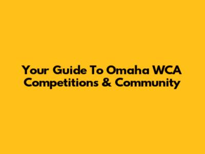 Your Guide To Omaha WCA Competitions & Community