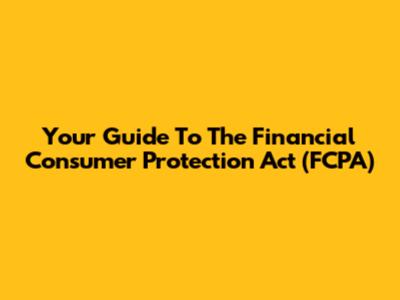 Your Guide To The Financial Consumer Protection Act (FCPA)