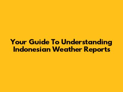 Your Guide To Understanding Indonesian Weather Reports
