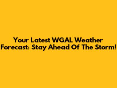 Your Latest WGAL Weather Forecast: Stay Ahead Of The Storm!