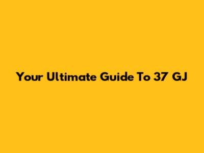 Your Ultimate Guide To 37 GJ