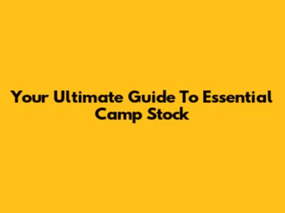 Your Ultimate Guide To Essential Camp Stock