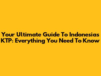 Your Ultimate Guide To Indonesia's KTP: Everything You Need To Know