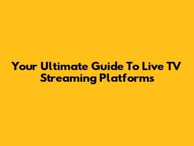 Your Ultimate Guide To Live TV Streaming Platforms