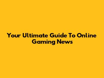 Your Ultimate Guide To Online Gaming News