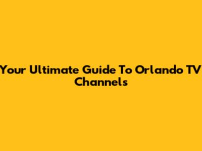 Your Ultimate Guide To Orlando TV Channels