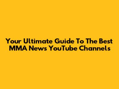 Your Ultimate Guide To The Best MMA News YouTube Channels