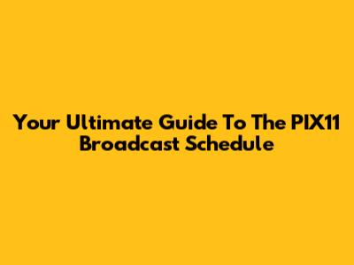 Your Ultimate Guide To The PIX11 Broadcast Schedule