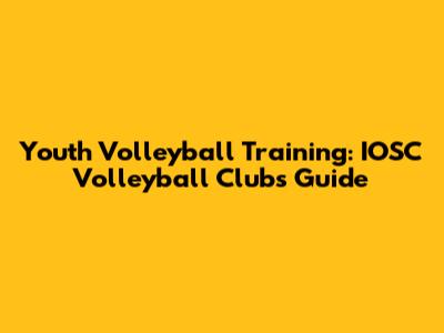 Youth Volleyball Training: IOSC Volleyball Club's Guide