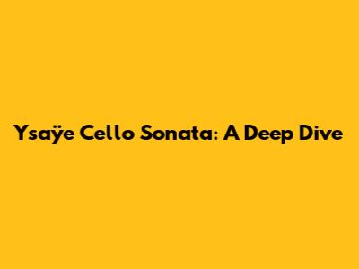 Ysaÿe Cello Sonata: A Deep Dive