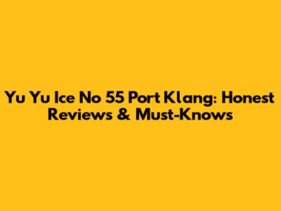 Yu Yu Ice No 55 Port Klang: Honest Reviews & Must-Knows