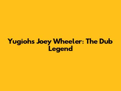 Yugioh's Joey Wheeler: The Dub Legend