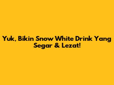 Yuk, Bikin Snow White Drink Yang Segar & Lezat!
