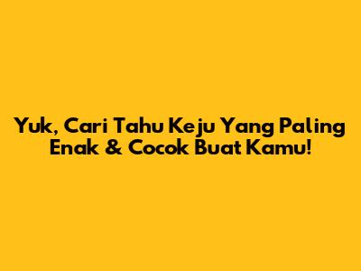Yuk, Cari Tahu Keju Yang Paling Enak & Cocok Buat Kamu!