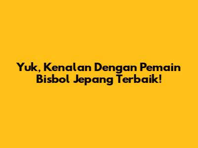 Yuk, Kenalan Dengan Pemain Bisbol Jepang Terbaik!