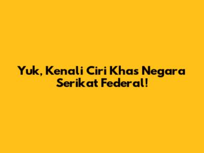 Yuk, Kenali Ciri Khas Negara Serikat Federal!