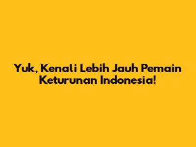 Yuk, Kenali Lebih Jauh Pemain Keturunan Indonesia!
