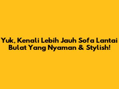 Yuk, Kenali Lebih Jauh Sofa Lantai Bulat Yang Nyaman & Stylish!