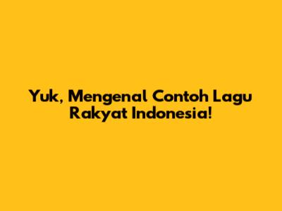 Yuk, Mengenal Contoh Lagu Rakyat Indonesia!