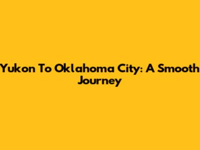 Yukon To Oklahoma City: A Smooth Journey