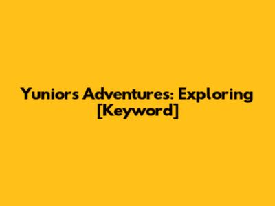 Yunior's Adventures: Exploring [Keyword]
