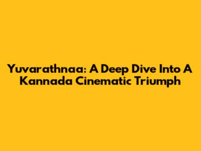 Yuvarathnaa: A Deep Dive Into A Kannada Cinematic Triumph