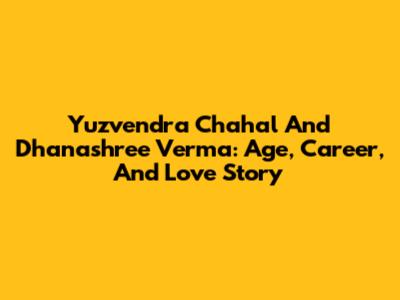 Yuzvendra Chahal And Dhanashree Verma: Age, Career, And Love Story