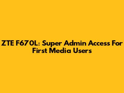 ZTE F670L: Super Admin Access For First Media Users