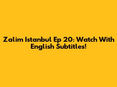 Zalim Istanbul Ep 20: Watch With English Subtitles!