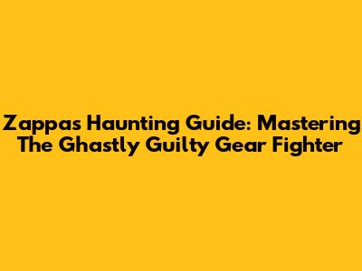 Zappa's Haunting Guide: Mastering The Ghastly Guilty Gear Fighter