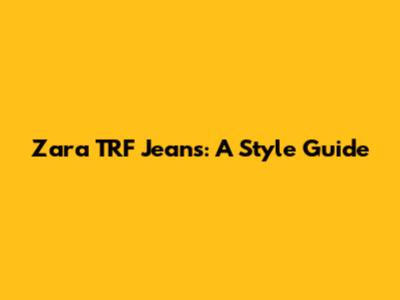 Zara TRF Jeans: A Style Guide
