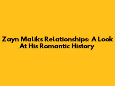 Zayn Malik's Relationships: A Look At His Romantic History