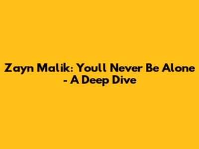 Zayn Malik: You'll Never Be Alone - A Deep Dive