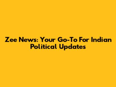Zee News: Your Go-To For Indian Political Updates