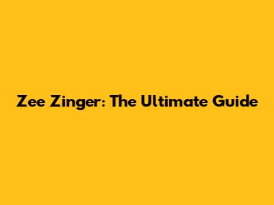 Zee Zinger: The Ultimate Guide