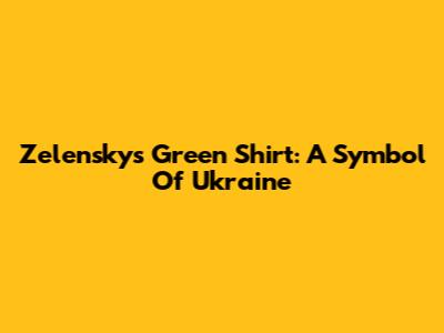 Zelensky's Green Shirt: A Symbol Of Ukraine