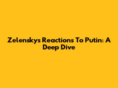 Zelensky's Reactions To Putin: A Deep Dive