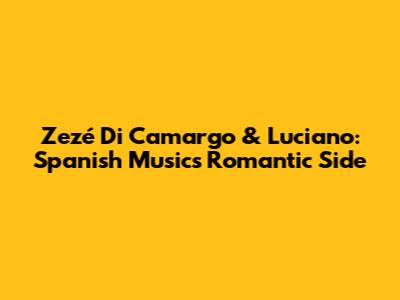 Zezé Di Camargo & Luciano: Spanish Music's Romantic Side