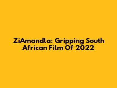 ZiAmandla: Gripping South African Film Of 2022