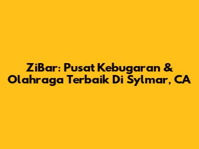 ZiBar: Pusat Kebugaran & Olahraga Terbaik Di Sylmar, CA