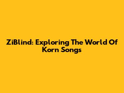 ZiBlind: Exploring The World Of Korn Songs